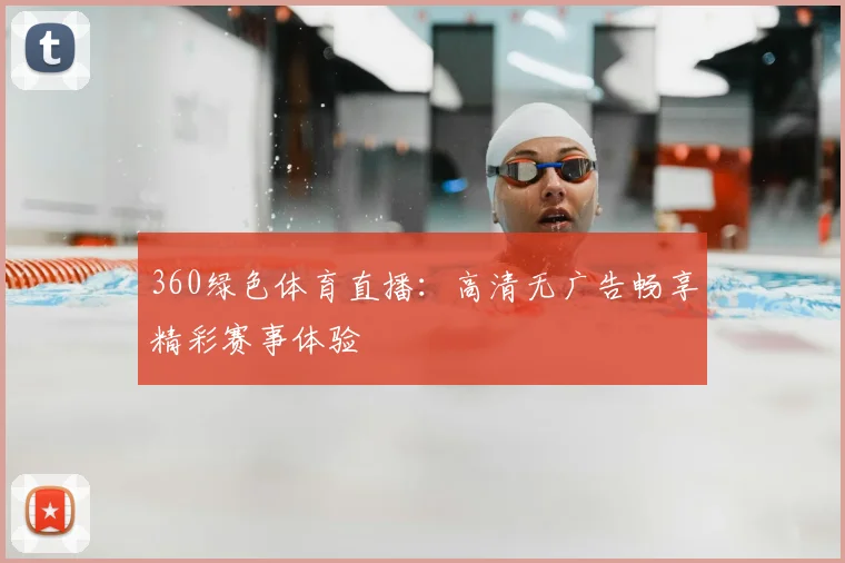 360绿色体育直播：高清无广告畅享精彩赛事体验