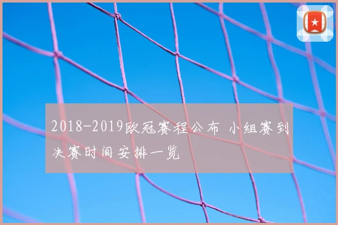 2018-2019欧冠赛程公布 小组赛到决赛时间安排一览