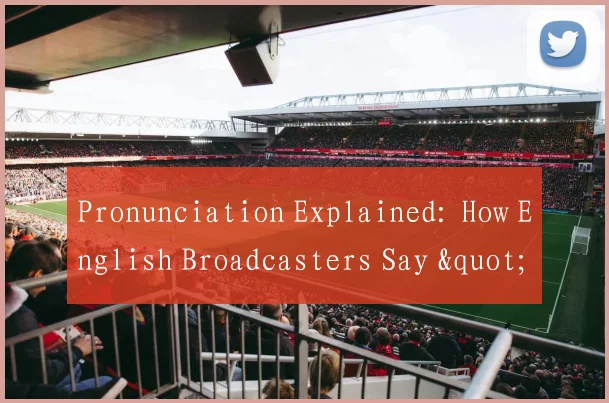 Pronunciation Explained: How English Broadcasters Say "Barcelona" During Matches