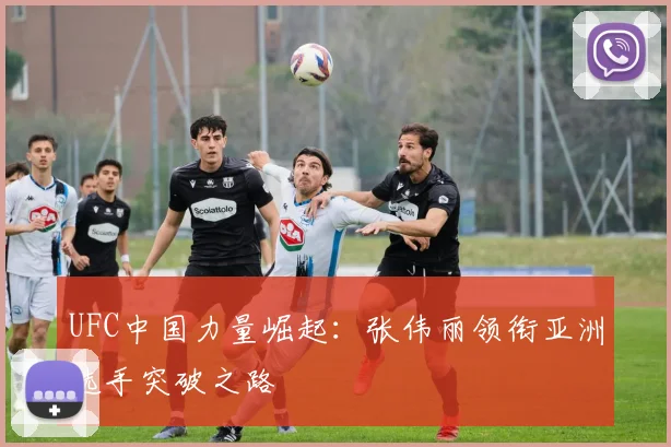 UFC中国力量崛起：张伟丽领衔亚洲选手突破之路