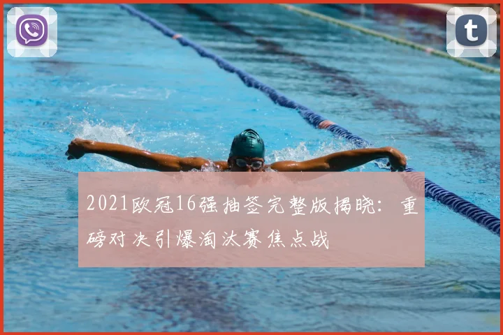 2021欧冠16强抽签完整版揭晓:重磅对决引爆淘汰赛焦点战