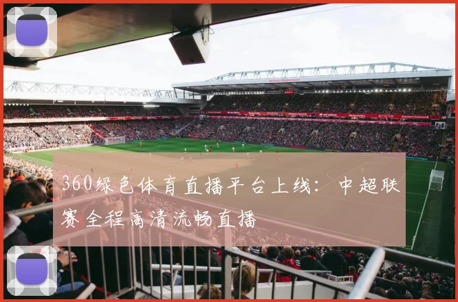 360绿色体育直播平台上线：中超联赛全程高清流畅直播