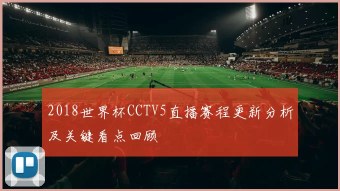 2018世界杯CCTV5直播赛程更新分析及关键看点回顾