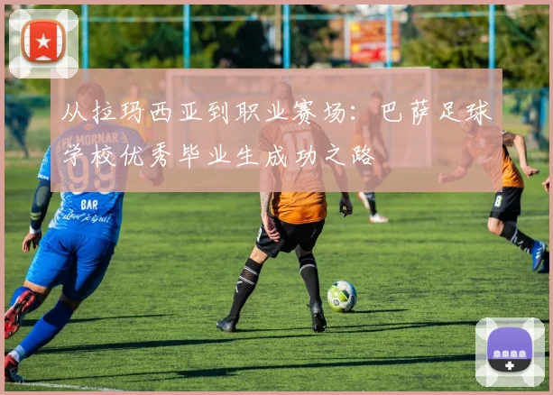 从拉玛西亚到职业赛场：巴萨足球学校优秀毕业生成功之路